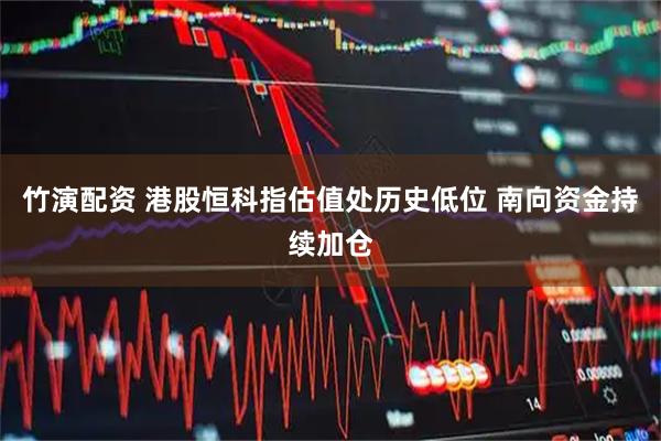 竹演配资 港股恒科指估值处历史低位 南向资金持续加仓