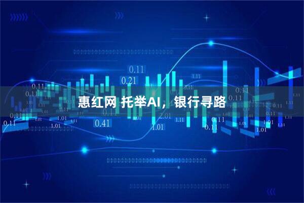 惠红网 托举AI，银行寻路