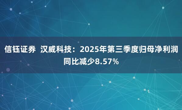 信钰证券  汉威科技：2025年第三季度归母净利润同比减少8.57%