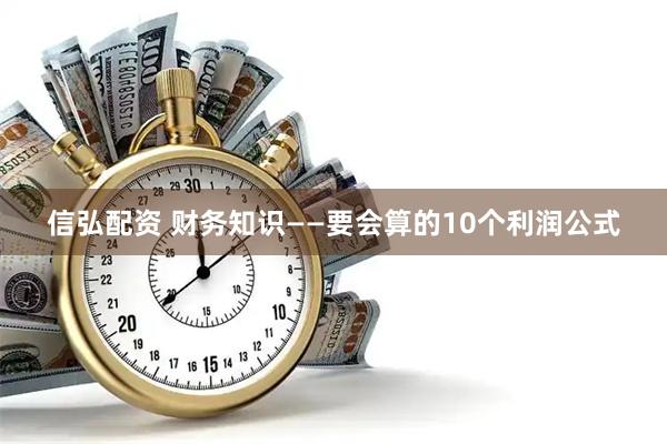 信弘配资 财务知识——要会算的10个利润公式