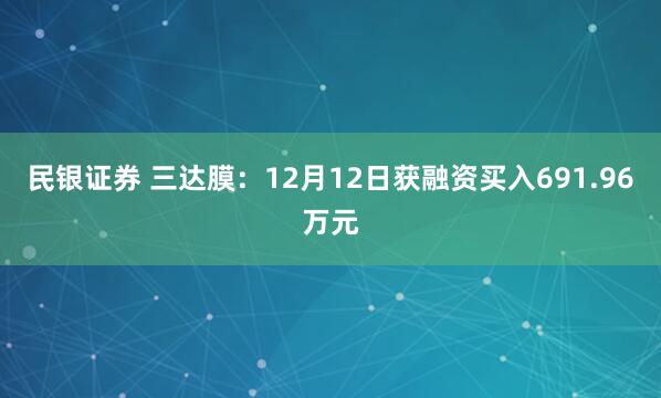 民银证券 三达膜：12月12日获融资买入691.96万元