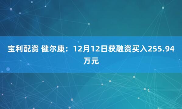 宝利配资 健尔康：12月12日获融资买入255.94万元