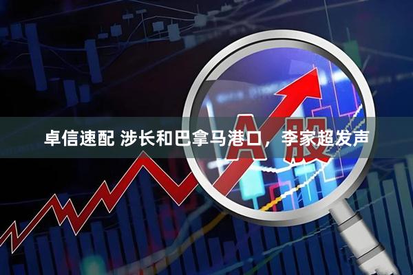 卓信速配 涉长和巴拿马港口，李家超发声