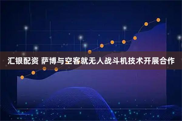 汇银配资 萨博与空客就无人战斗机技术开展合作